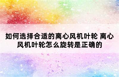 如何选择合适的离心风机叶轮 离心风机叶轮怎么旋转是正确的